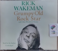 Grumpy Old Rock Star and Other Wondrous Stories written by Rick Wakeman performed by Rick Wakeman on Audio CD (Unabridged)